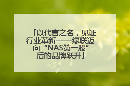以代言之名，见证行业革新——绿联迈向“NAS第一股”后的品牌跃升